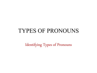 TYPES OF PRONOUNS 
Identifying Types of Pronouns 
 