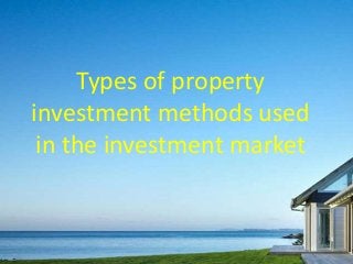 Types of property
investment methods used
in the investment market
 
