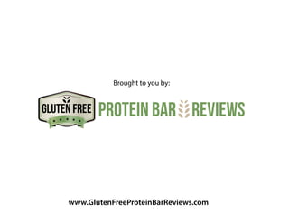 www.GlutenFreeProteinBarReviews.com
Brought to you by:
GLUTEN FREE Protein Bar Reviews
 