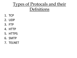 Types of Protocals and their
Defnitions
1. TCP
2. UDP
3. FTP
4. HTTP
5. HTTPS
6. SMTP
7. TELNET
 