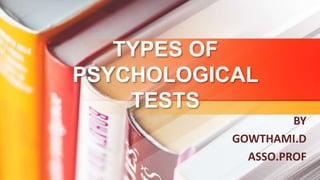 TYPES OF
PSYCHOLOGICAL
TESTS
BY
GOWTHAMI.D
ASSO.PROF
 