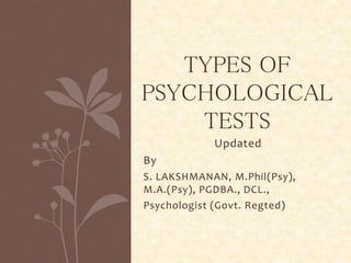 Updated
By
S. LAKSHMANAN, M.Phil(Psy),
M.A.(Psy), PGDBA., DCL.,
Psychologist (Govt. Regted)
TYPES OF
PSYCHOLOGICAL
TESTS
 