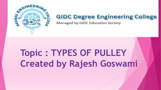 Topic : TYPES OF PULLEY
Created by Rajesh Goswami
 