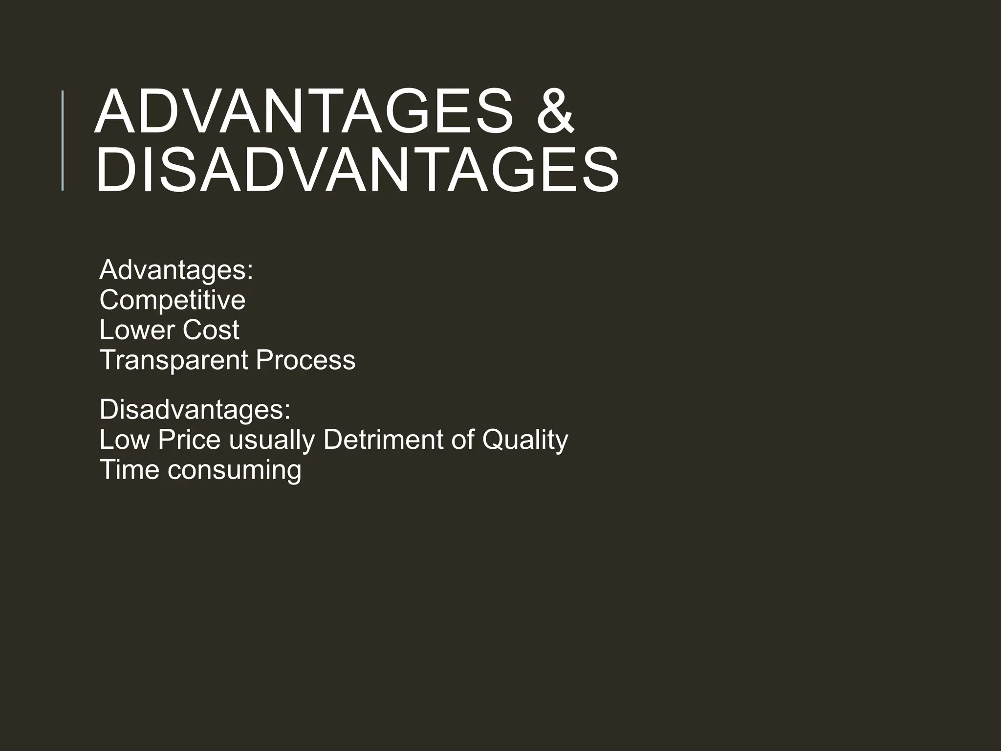 ADVANTAGES &
DISADVANTAGES
Advantages:
Competitive
Lower Cost
Transparent Process
Disadvantages:
Low Price usually Detriment of Quality
Time consuming
 