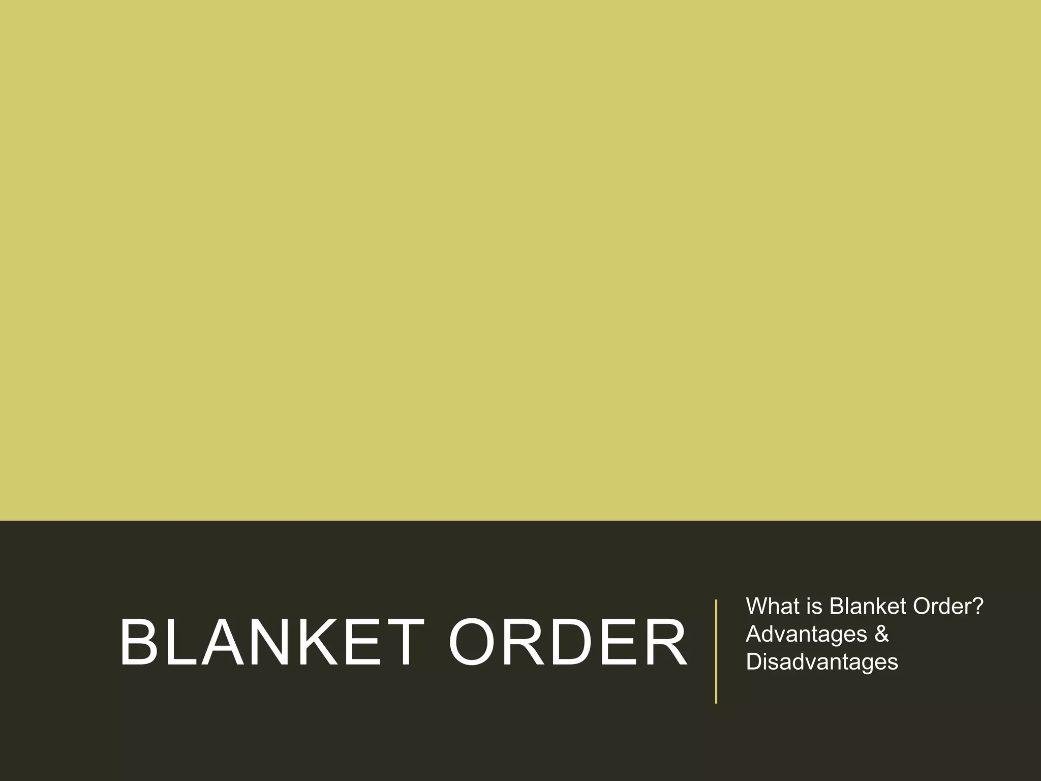 BLANKET ORDER
What is Blanket Order?
Advantages &
Disadvantages
 