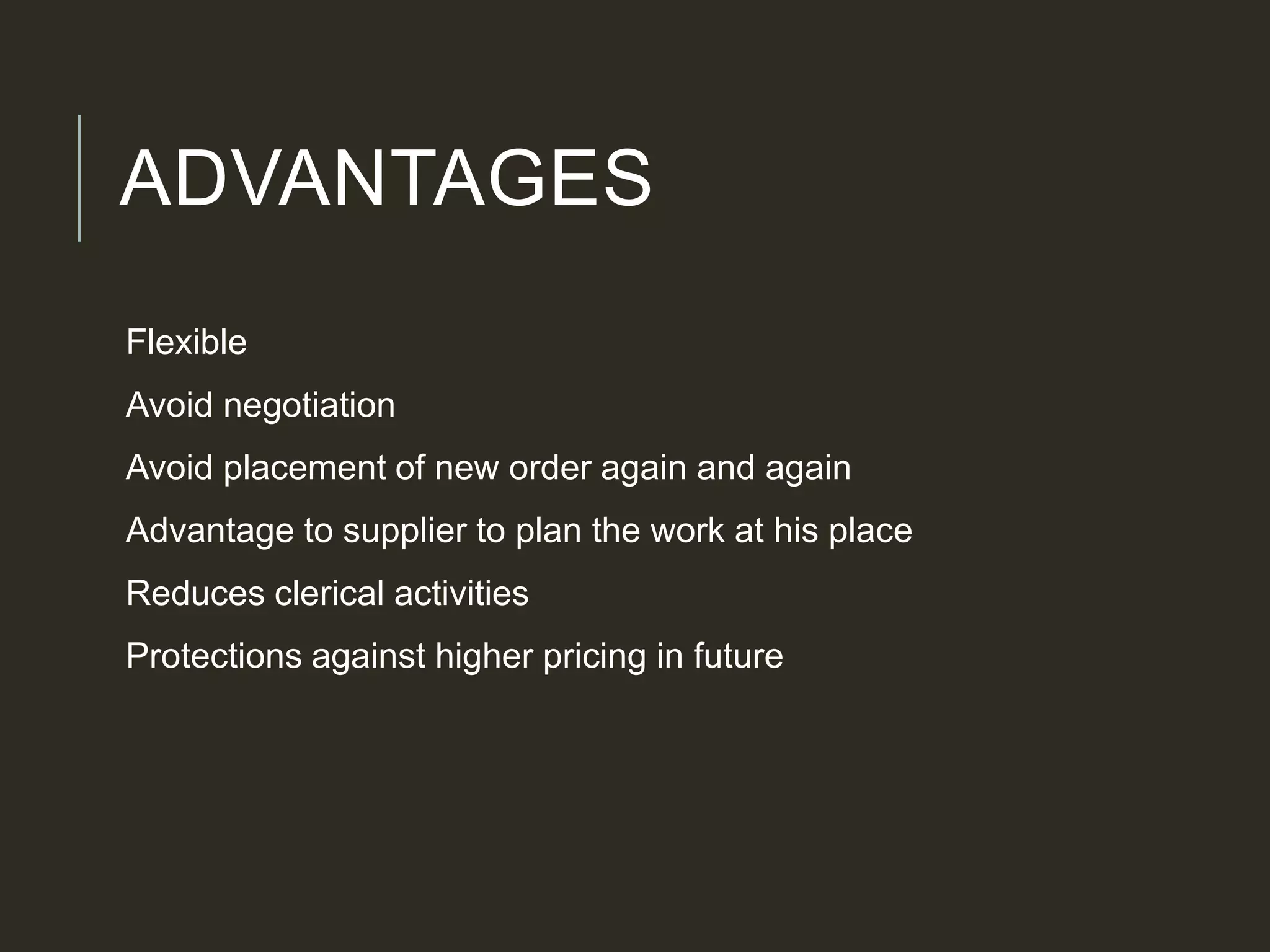 ADVANTAGES
Flexible
Avoid negotiation
Avoid placement of new order again and again
Advantage to supplier to plan the work at his place
Reduces clerical activities
Protections against higher pricing in future
 