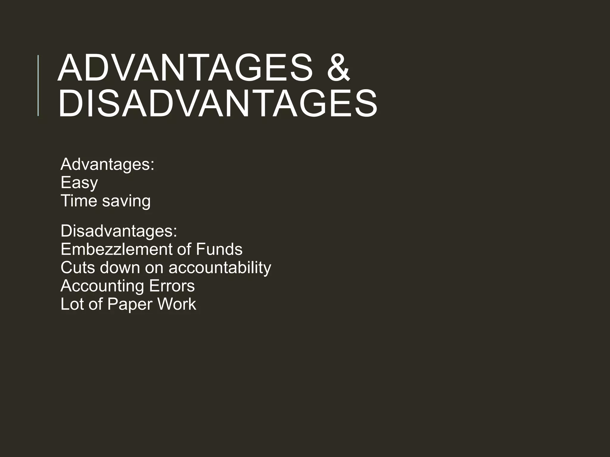 ADVANTAGES &
DISADVANTAGES
Advantages:
Easy
Time saving
Disadvantages:
Embezzlement of Funds
Cuts down on accountability
Accounting Errors
Lot of Paper Work
 
