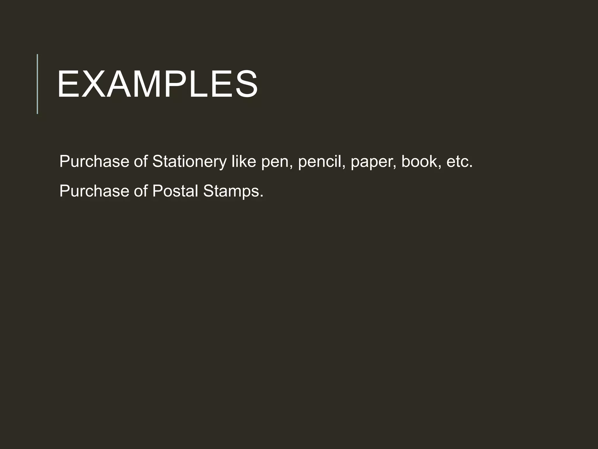 EXAMPLES
Purchase of Stationery like pen, pencil, paper, book, etc.
Purchase of Postal Stamps.
 