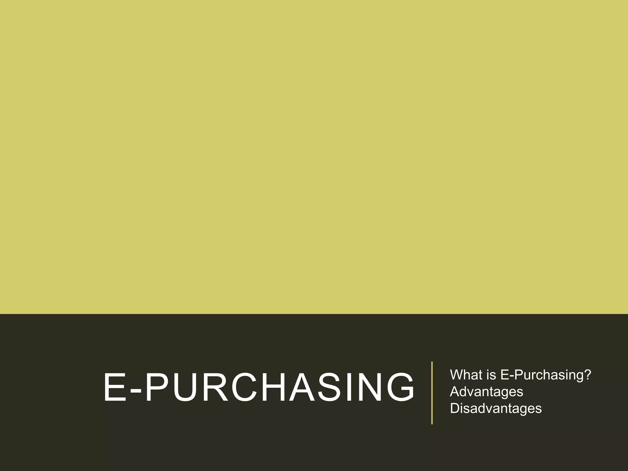 E-PURCHASING
What is E-Purchasing?
Advantages
Disadvantages
 