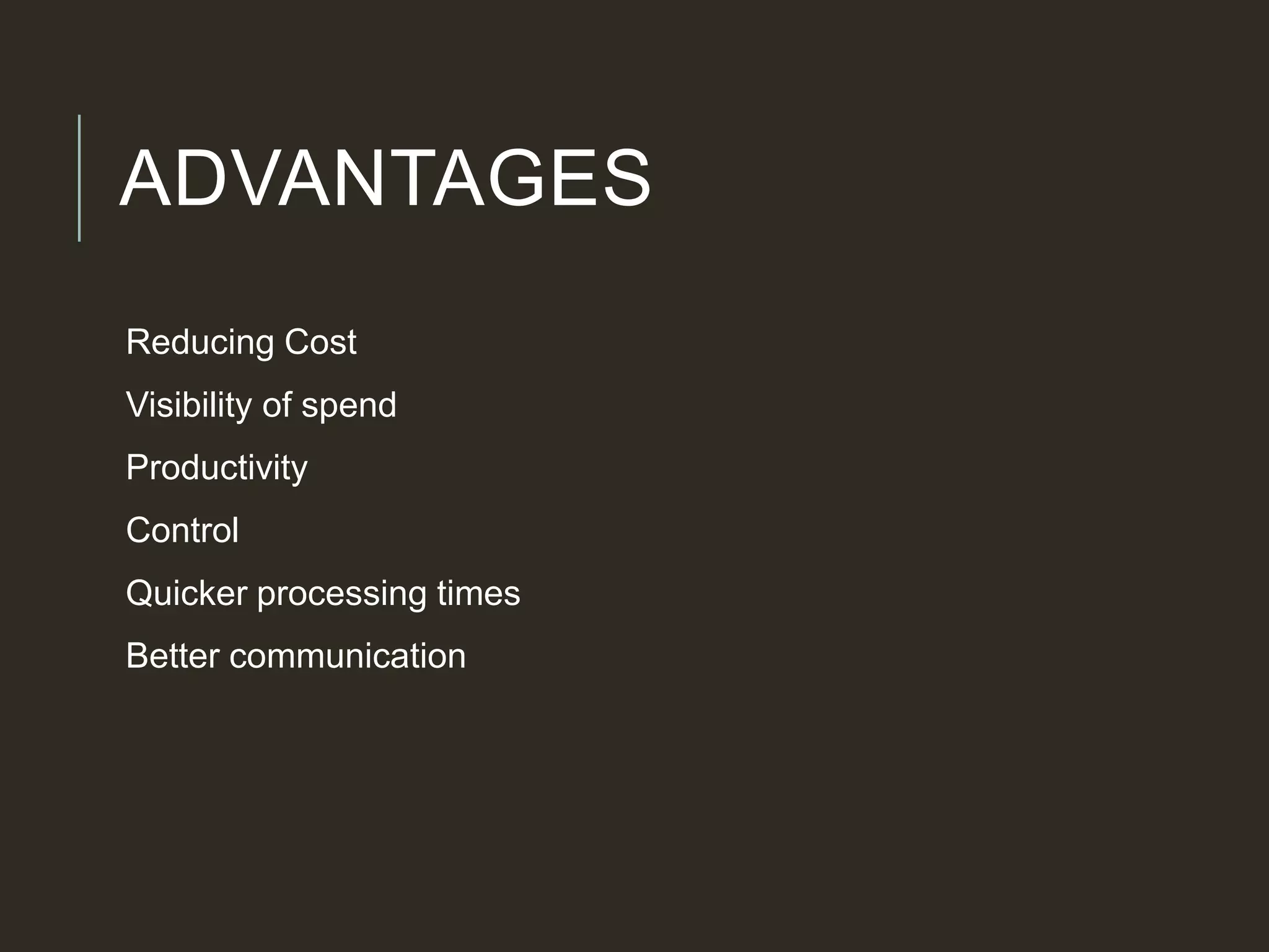 ADVANTAGES
Reducing Cost
Visibility of spend
Productivity
Control
Quicker processing times
Better communication
 