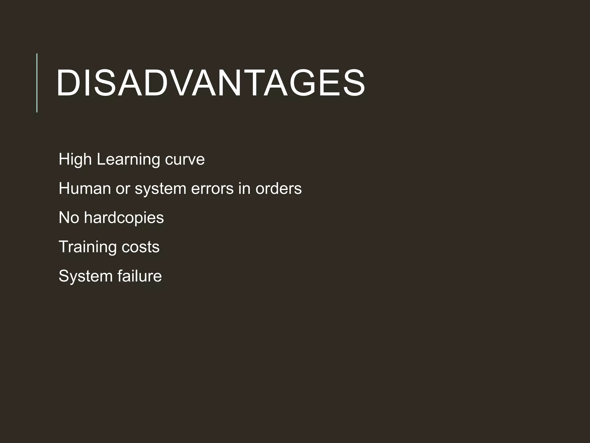 DISADVANTAGES
High Learning curve
Human or system errors in orders
No hardcopies
Training costs
System failure
 