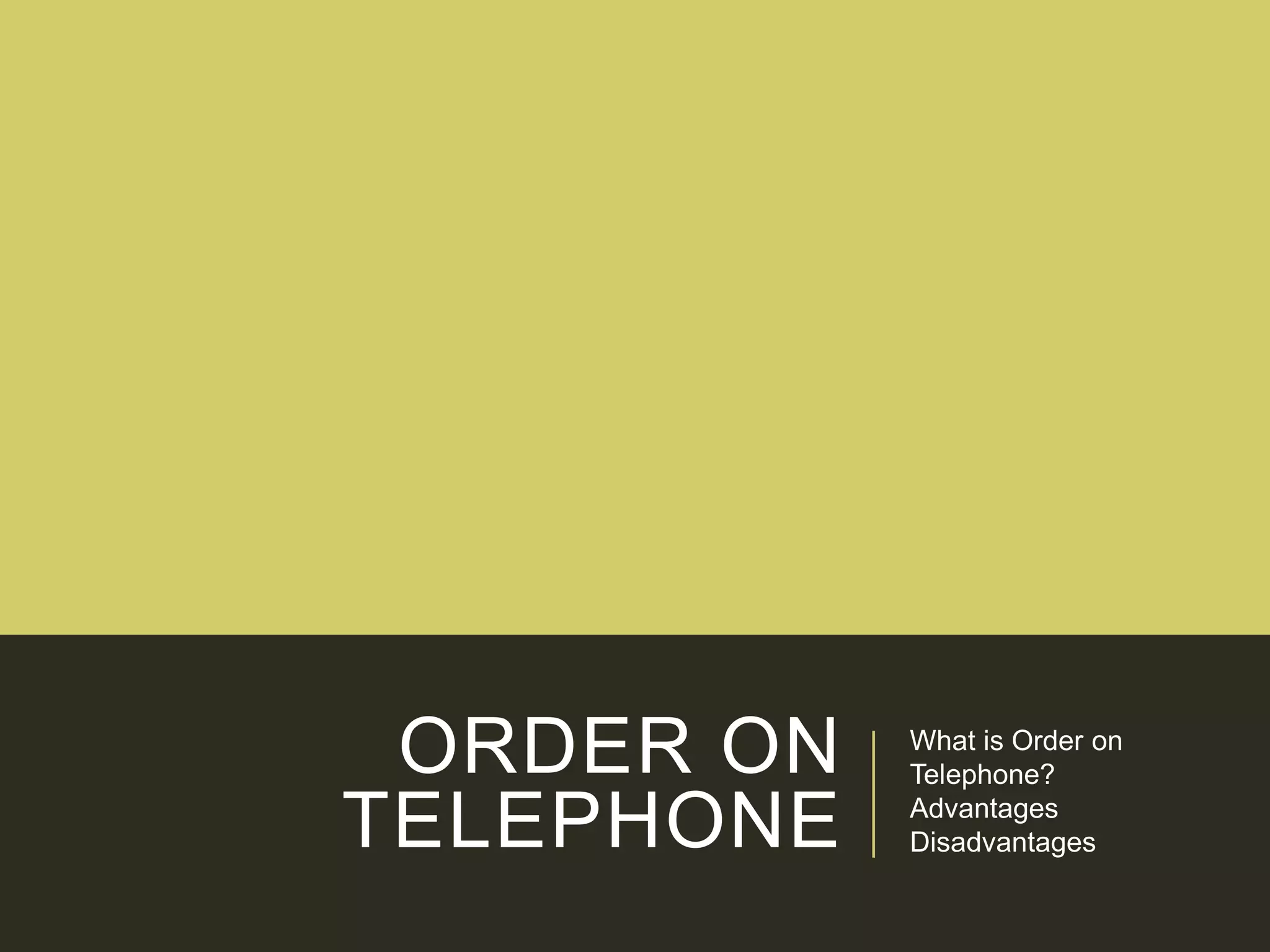 ORDER ON
TELEPHONE
What is Order on
Telephone?
Advantages
Disadvantages
 