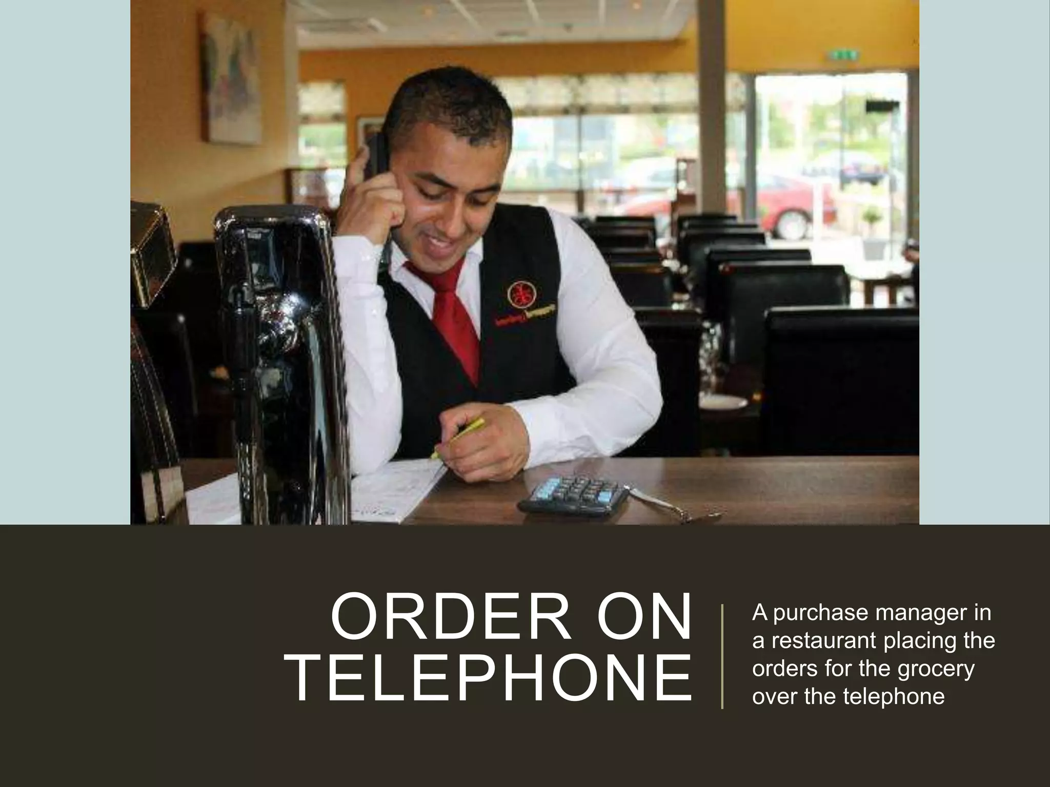 ORDER ON
TELEPHONE
A purchase manager in
a restaurant placing the
orders for the grocery
over the telephone
 