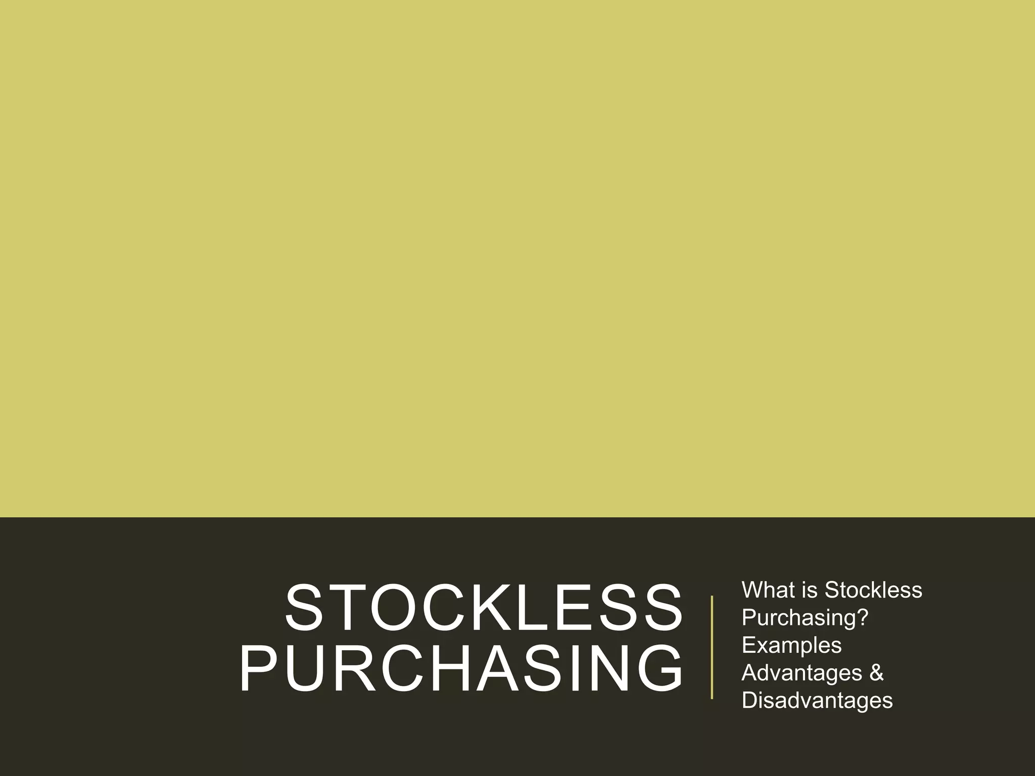 STOCKLESS
PURCHASING
What is Stockless
Purchasing?
Examples
Advantages &
Disadvantages
 