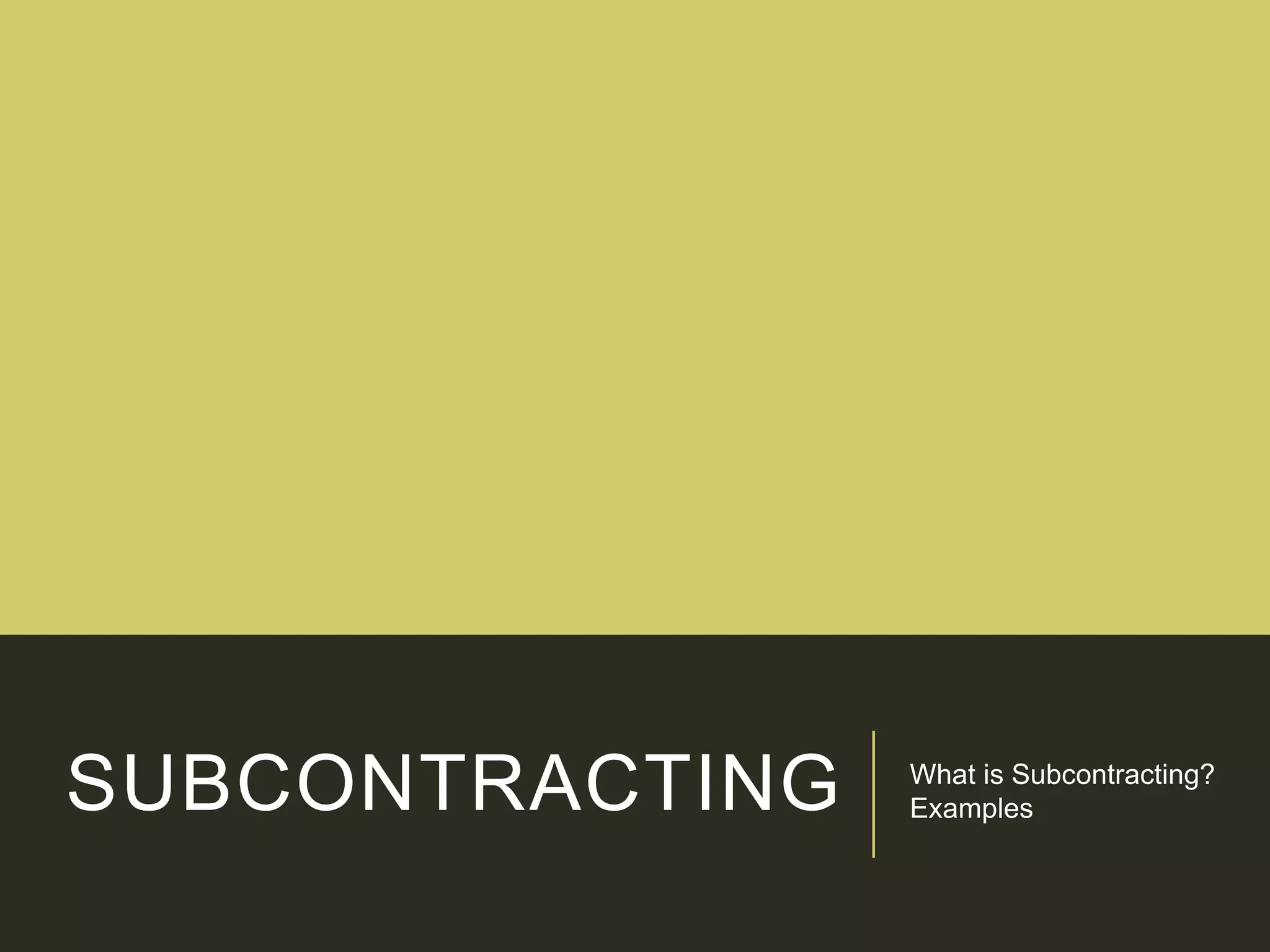 SUBCONTRACTING What is Subcontracting?
Examples
 