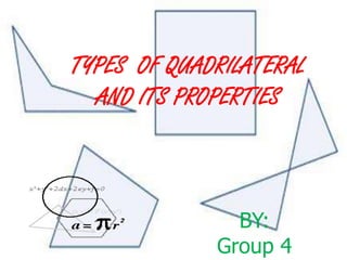 TYPES OF QUADRILATERAL
  AND ITS PROPERTIES



               BY:
             Group 4
 