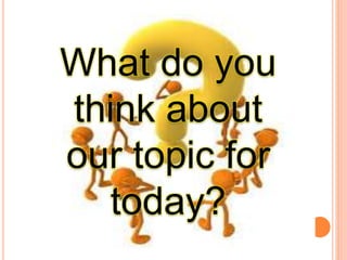 What do you
think about
our topic for
today?
 