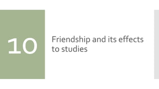 10 Friendship and its effects
to studies
 