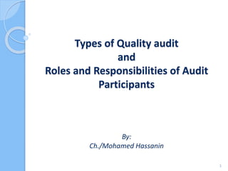 Types of Quality audit
and
Roles and Responsibilities of Audit
Participants
By:
Ch./Mohamed Hassanin
1
 