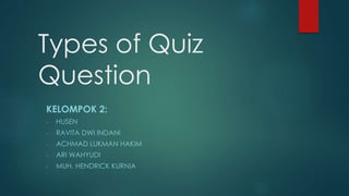 Types of Quiz
Question
KELOMPOK 2:
- HUSEN
- RAVITA DWI INDANI
- ACHMAD LUKMAN HAKIM
- ARI WAHYUDI
- MUH. HENDRICK KURNIA
 