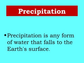 Precipitation
•Precipitation is any form
of water that falls to the
Earth's surface.
 