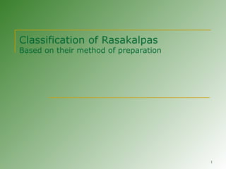 1
Classification of Rasakalpas
Based on their method of preparation
 