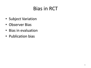 Bias in RCT
• Subject Variation
• Observer Bias
• Bias in evaluation
• Publication bias
16
 