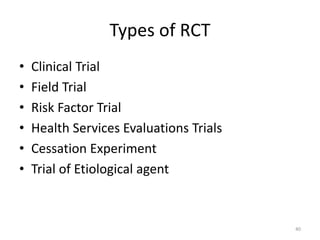Types of RCT
• Clinical Trial
• Field Trial
• Risk Factor Trial
• Health Services Evaluations Trials
• Cessation Experiment
• Trial of Etiological agent
40
 