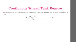 • Consequently. we could combine Equations (1) and ( 2) to write a balance on species A
as
Continuous Stirred Tank Reactor
------------------ eq (3)
 