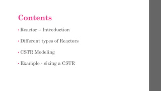 Contents
• Reactor – Introduction
• Different types of Reactors
• CSTR Modeling
• Example - sizing a CSTR
 