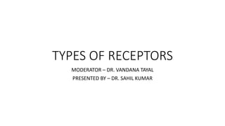TYPES OF RECEPTORS
MODERATOR – DR. VANDANA TAYAL
PRESENTED BY – DR. SAHIL KUMAR
 