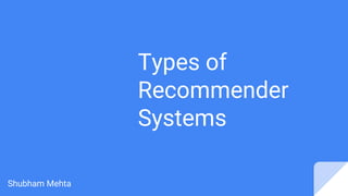 Types of
Recommender
Systems
Shubham Mehta
 