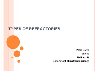 TYPES OF REFRACTORIES
Patel Roma
Sem :3
Roll no. 14
Department of materials science
 