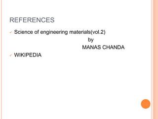 REFERENCES
 Science of engineering materials(vol.2)
by
MANAS CHANDA
 WIKIPEDIA
 