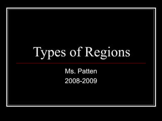 Types of Regions
     Ms. Patten
     2008-2009
 