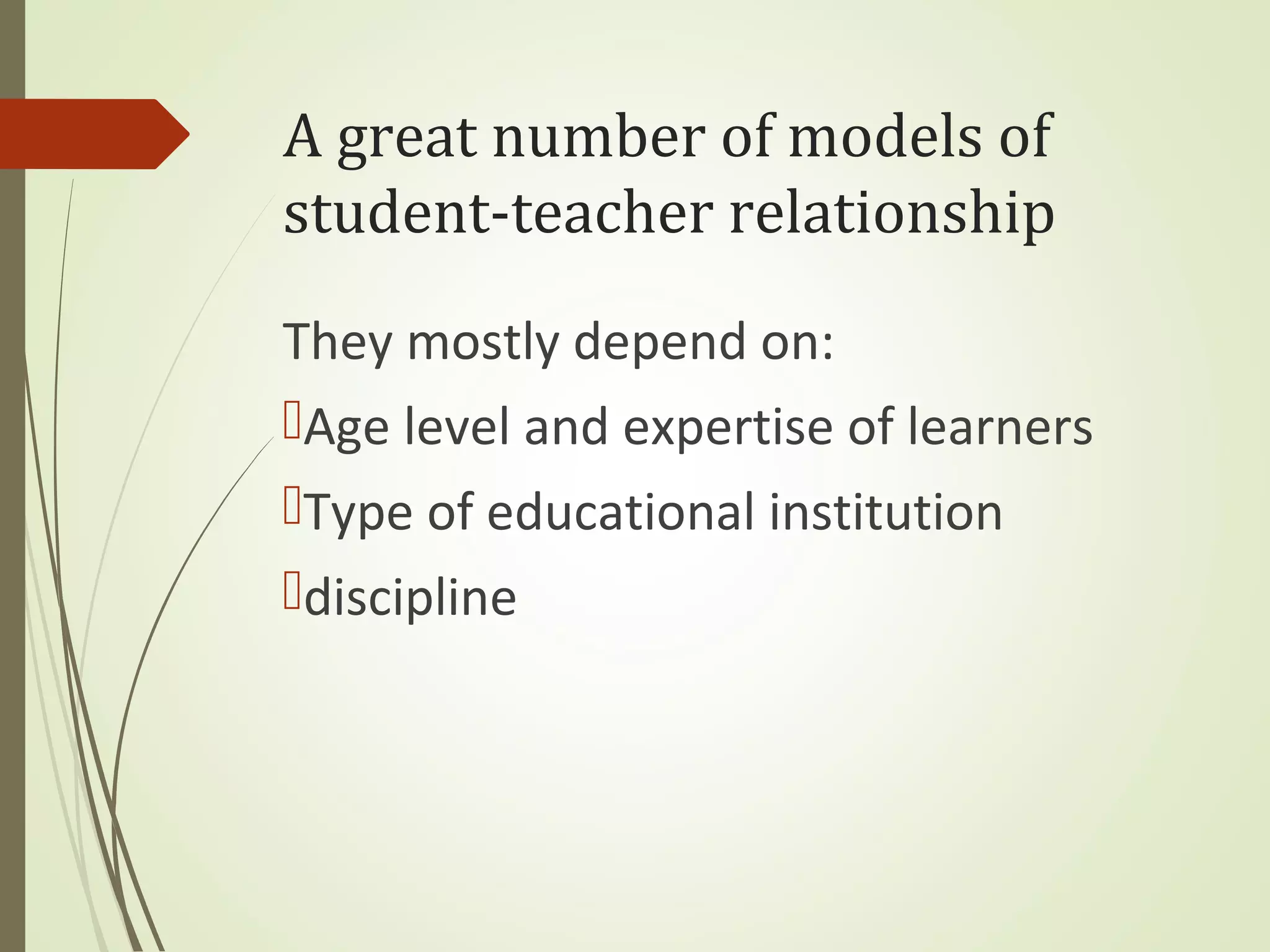 A great number of models of
student-teacher relationship
They mostly depend on:
Age level and expertise of learners
Type of educational institution
discipline
 