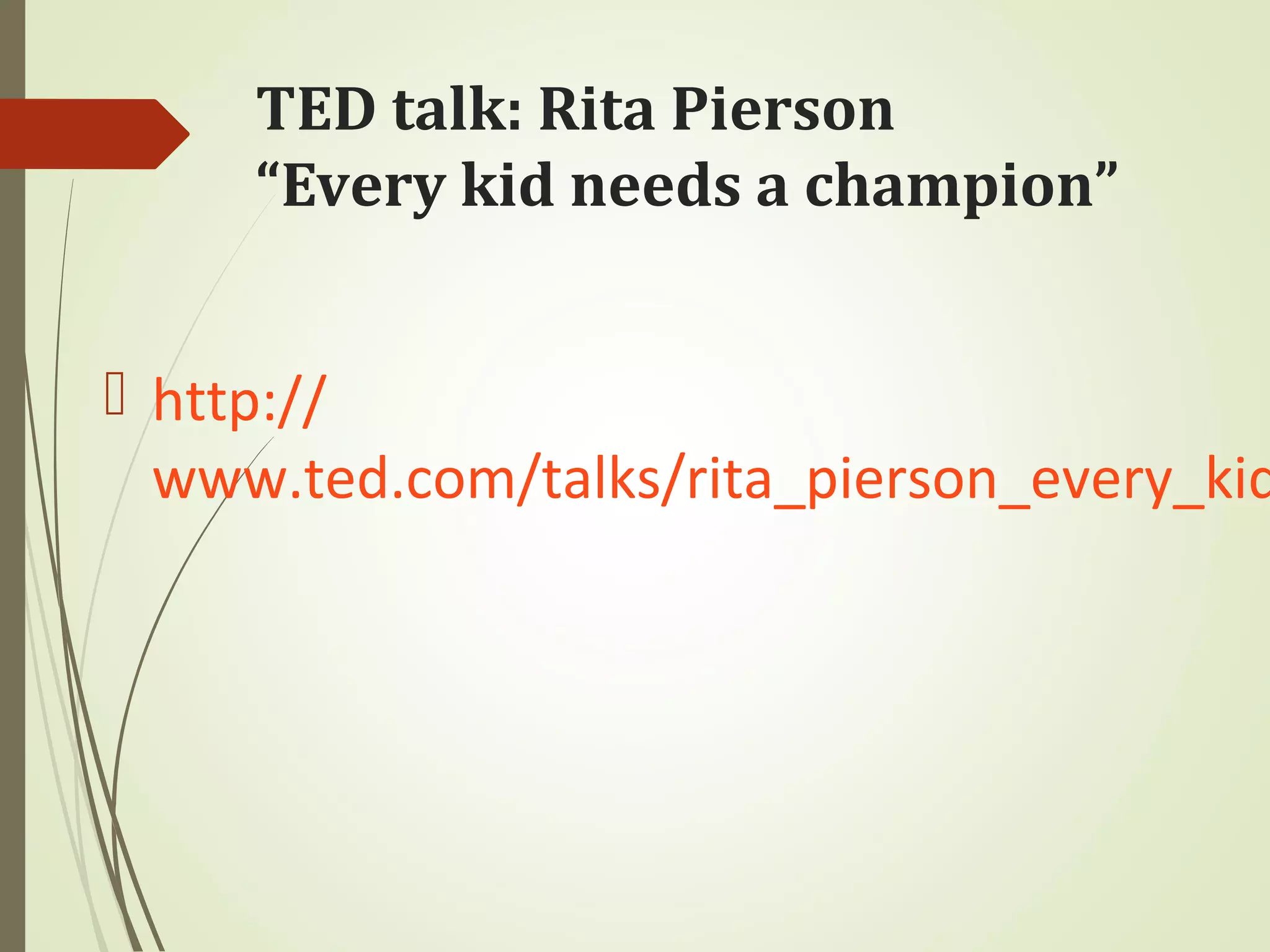 TED talk: Rita Pierson
“Every kid needs a champion”
 http://
www.ted.com/talks/rita_pierson_every_kid
 
