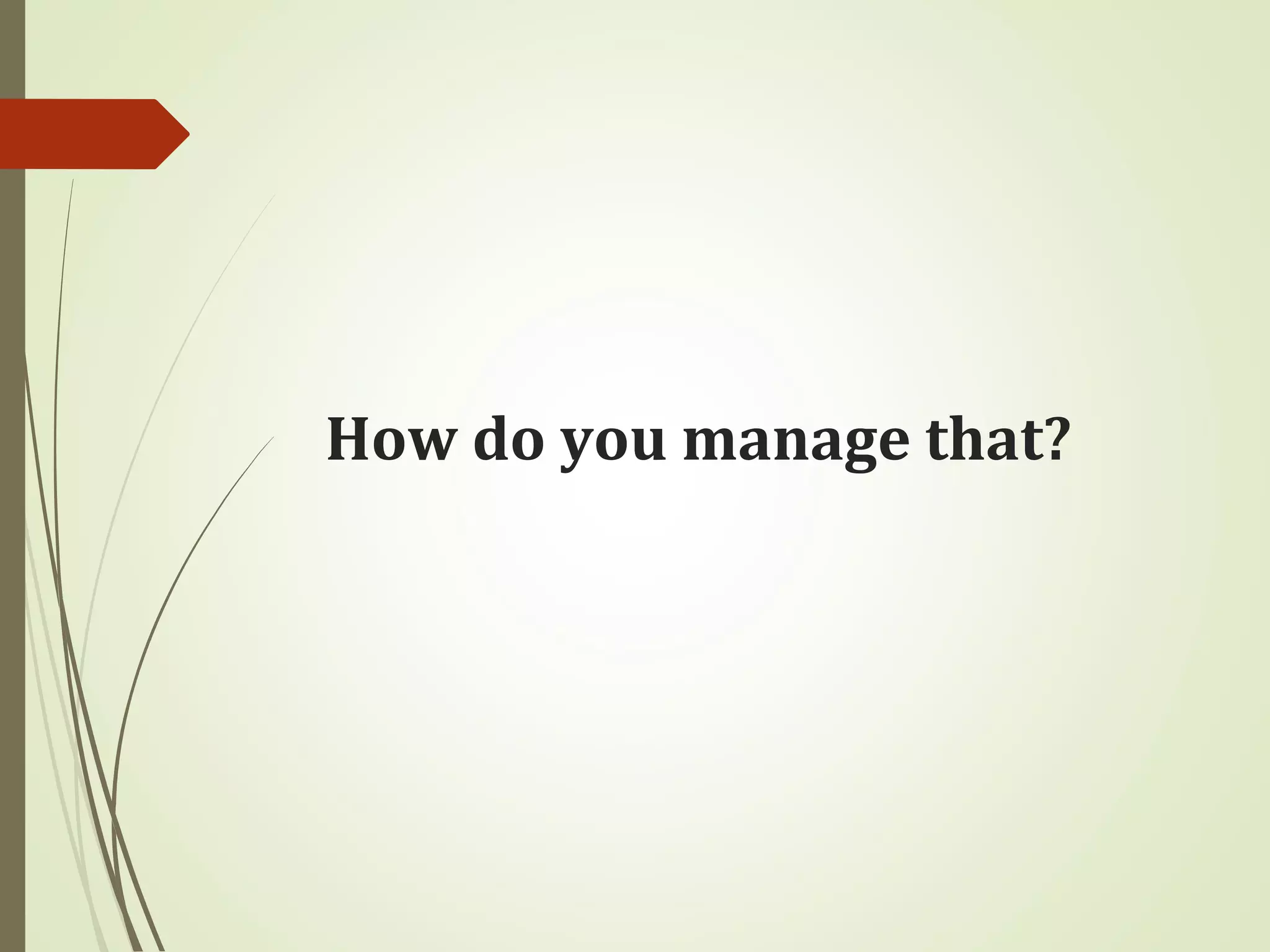 How do you manage that?
 
