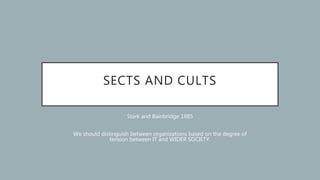SECTS AND CULTS
Stark and Bainbridge 1985
We should distinguish between organizations based on the degree of
tension betwe...