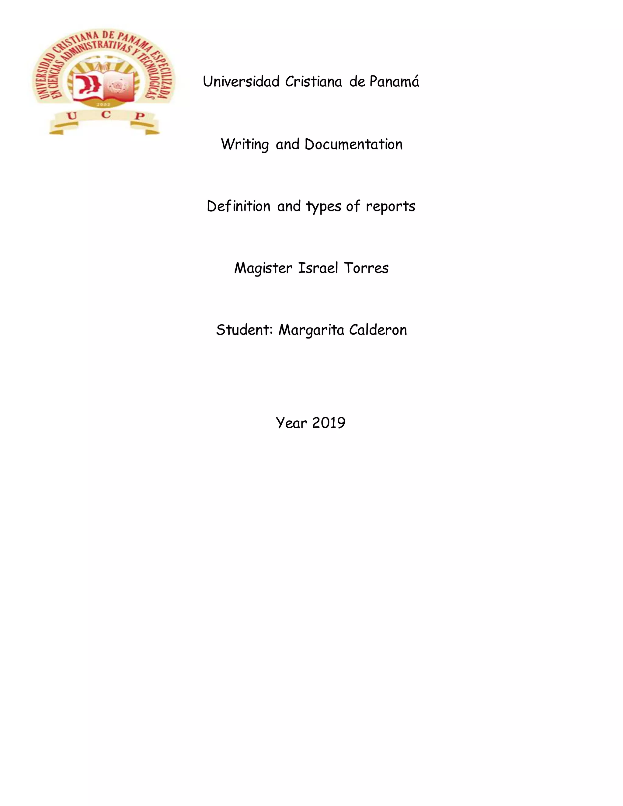 Universidad Cristiana de Panamá
Writing and Documentation
Definition and types of reports
Magister Israel Torres
Student: Margarita Calderon
Year 2019
 