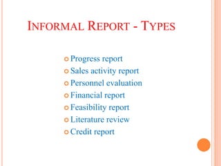 INFORMAL REPORT - TYPES
 Progress report
 Sales activity report
 Personnel evaluation
 Financial report
 Feasibility report
 Literature review
 Credit report
 