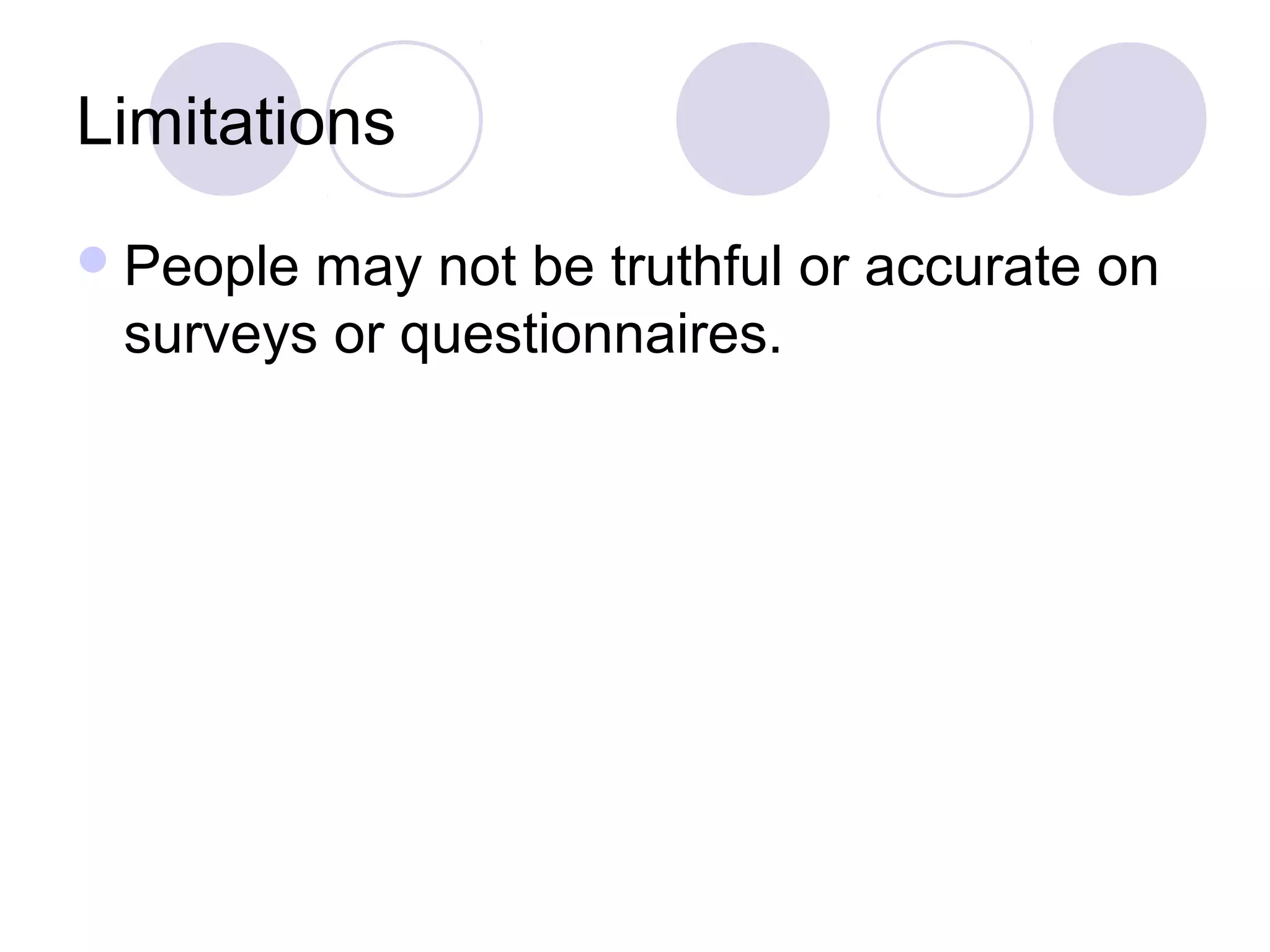 Limitations
People may not be truthful or accurate on
surveys or questionnaires.
 