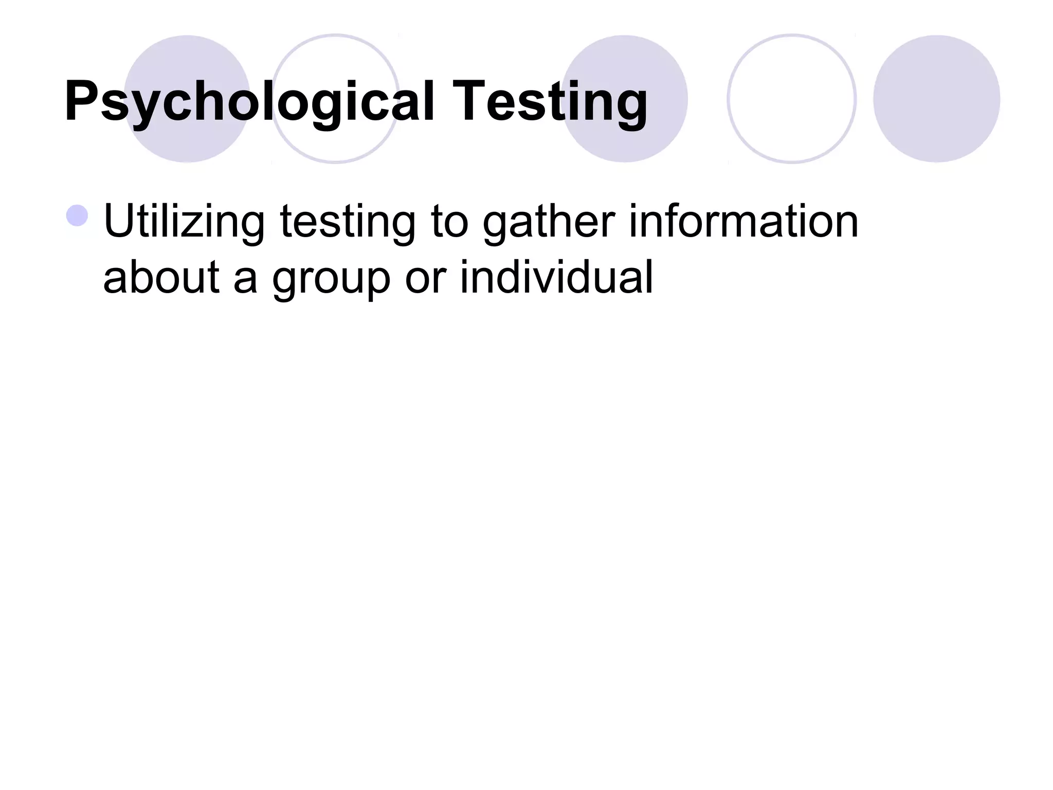 Psychological Testing
Utilizing testing to gather information
about a group or individual
 