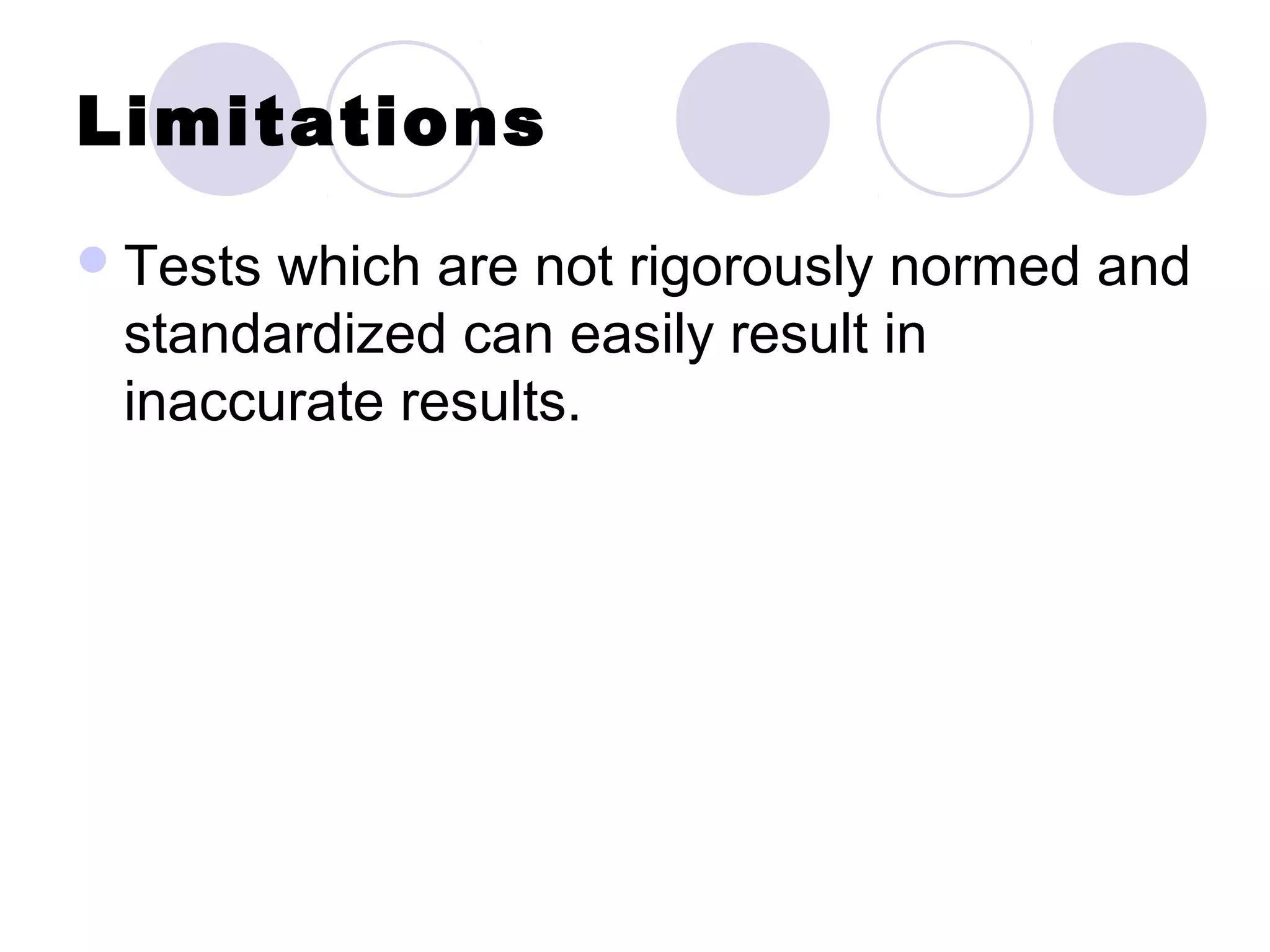 Limitations
Tests which are not rigorously normed and
standardized can easily result in
inaccurate results.
 