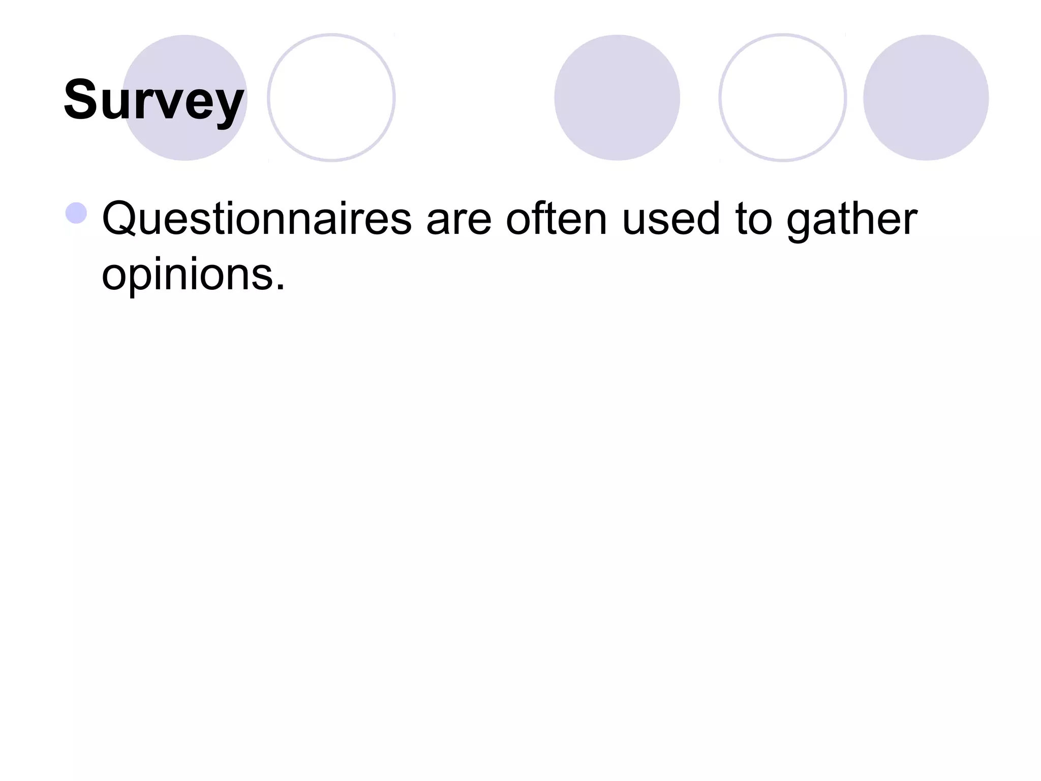 Survey
Questionnaires are often used to gather
opinions.
 