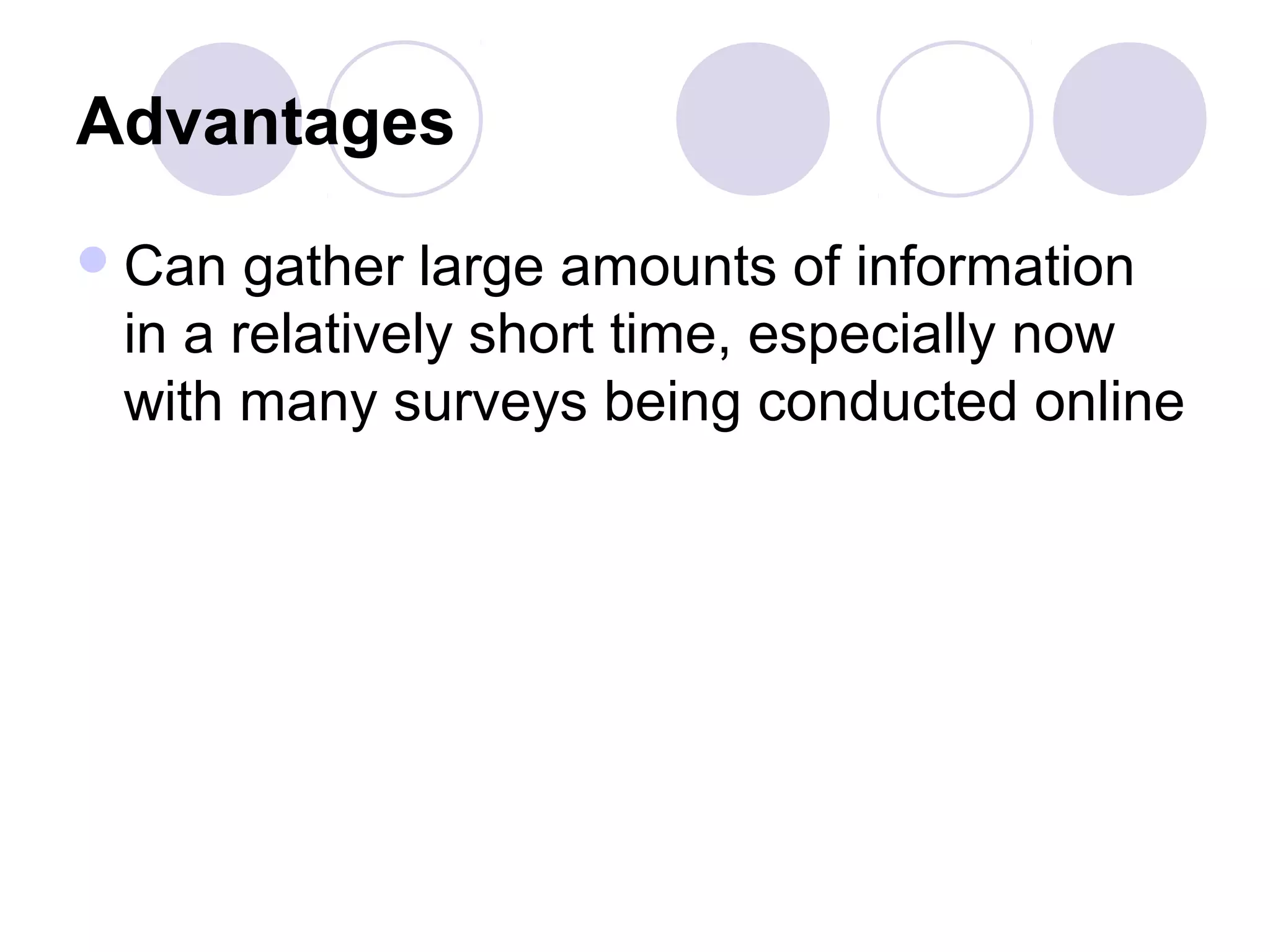 Advantages
Can gather large amounts of information
in a relatively short time, especially now
with many surveys being conducted online
 