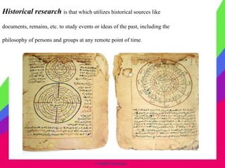 © CHIPS Networks
Historical research is that which utilizes historical sources like
documents, remains, etc. to study events or ideas of the past, including the
philosophy of persons and groups at any remote point of time.
 