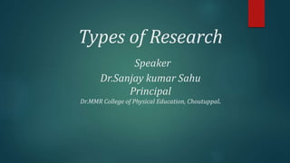 Types of Research
Speaker
Dr.Sanjay kumar Sahu
Principal
Dr.MMR College of Physical Education, Choutuppal.
 