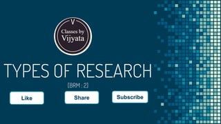 TYPES OF RESEARCH
[BRM : 2]
Like Share Subscribe
 