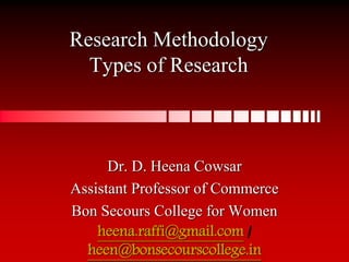 Research Methodology
Types of Research
Dr. D. Heena Cowsar
Assistant Professor of Commerce
Bon Secours College for Women
heena.raffi@gmail.com /
heen@bonsecourscollege.in
 